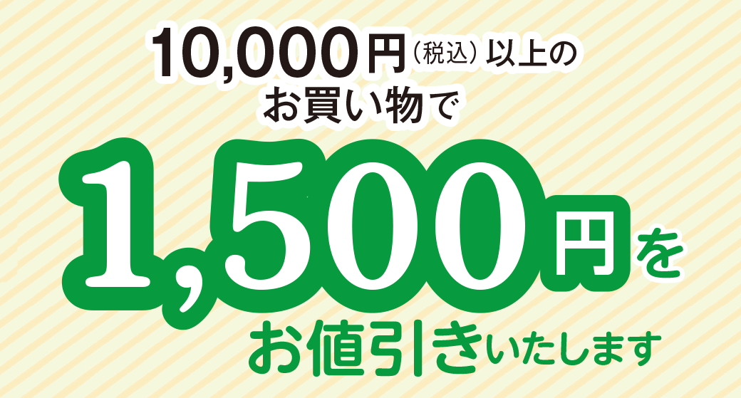 10,000円(税込)以上のお買い物で1,500円をお値引きいたします