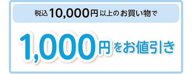 10,000円(税込)以上の
お買い物で1,000円をお値引き