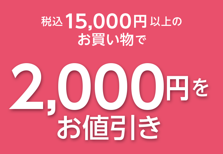 税込15,000円(税込)以上の
お買い物で2,000円をお値引き