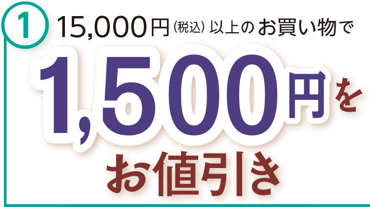 税込15,000円(税込)以上の
お買い物で1,500円をお値引き