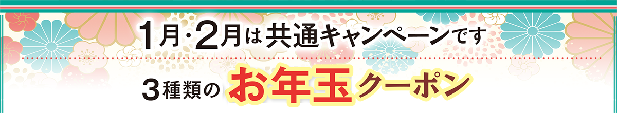 1月・2月は共通キャンペーンです 3種類のお年玉クーポン