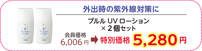 外出時の紫外線対策に
プルルUV ローション×2本セット
会員価格 6,006円→特別価格 5,280 円