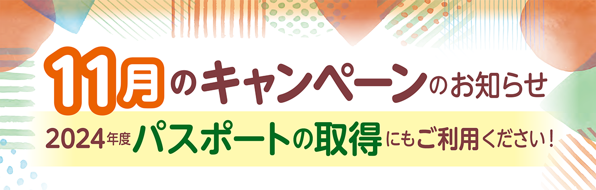 11月のキャンペーンのお知らせ 2024年度パスポートの取得にもご利用ください!