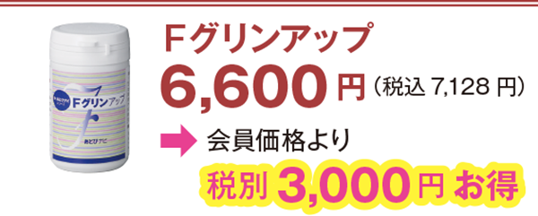 Fグリンアップ 6,600 円(税込7,128 円)会員価格より3,000 円お得
