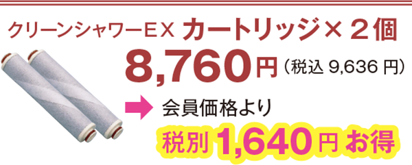 クリーンシャワーEX カートリッジ× 2 個 8,760円(税込9,636 円)会員価格より1,640 円お得