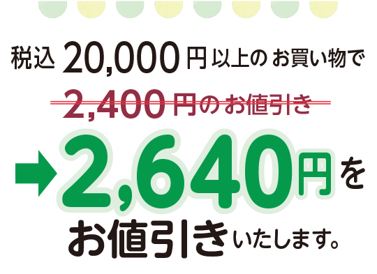 税込20,000 円以上のお買い物で2,640円を
お値引きいたします