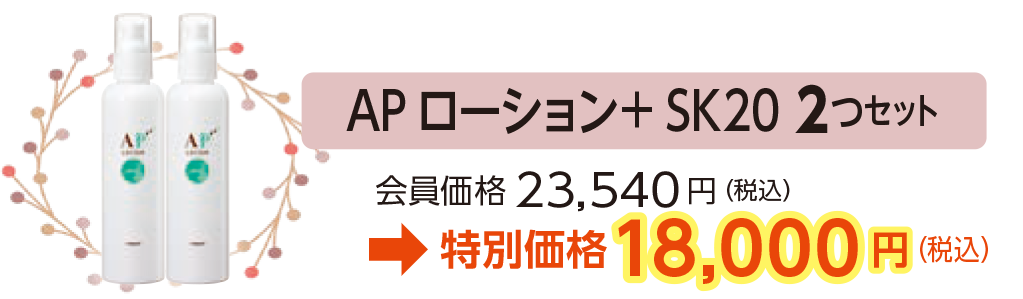AP ローション+SK20 2つセット会員価格23,540円(税込)
→特別価格18,000円(税込)