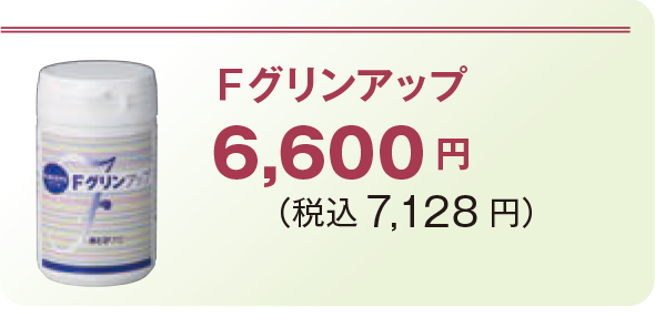 Fグリンアップ6,600 円 (税込7,128 円)