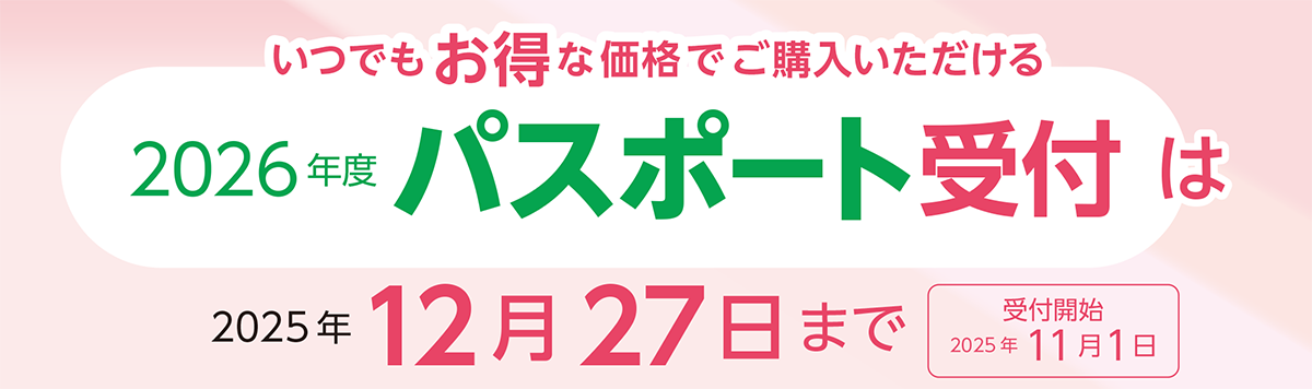 いつでもお得な価格でご購入いただける2026年度パスポート受付は2025年12月27日まで 受付開始2025年11月1日