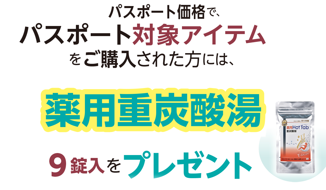 パスポート価格で、パスポート対象アイテムをご購入された方には、薬用重炭酸湯9錠入をプレゼント