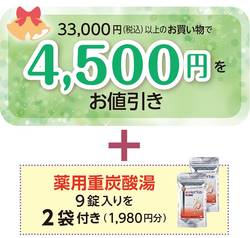 33,000 円（税込）以上のお買い物で4,500円をお値引き+薬用重炭酸湯9 錠入りを2袋付き（1,980円分）