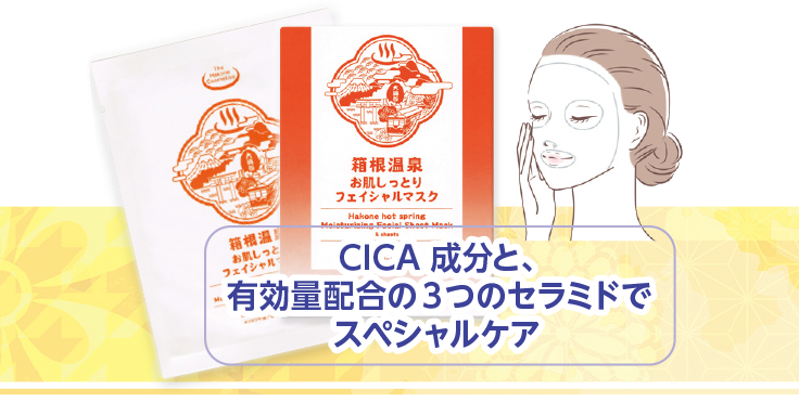 箱根の温泉フェイシャルマスク CICA 成分と、
有効量配合の３つのセラミドで
スペシャルケア