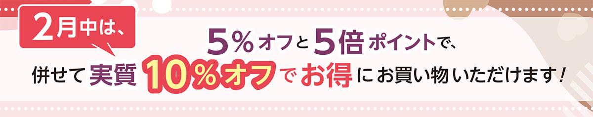 2月中は、5％オフと5倍ポイントで、
併せて実質10％オフでお得にお買い物いただけます！