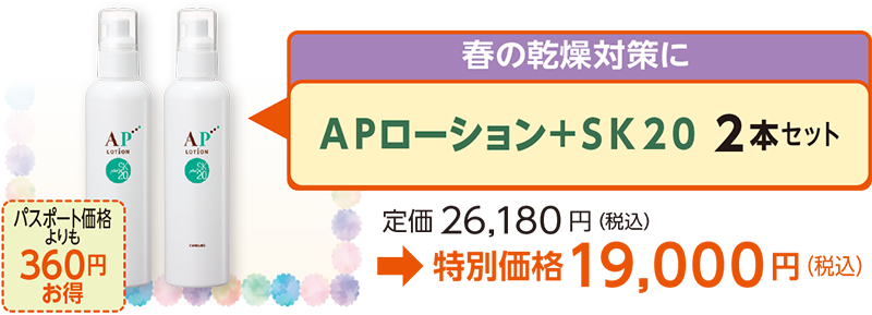 春の乾燥対策にＡＰローション＋ＳＫ２０ 2本セット定価26,180 円（税込）
→特別価格19,000円（税込）