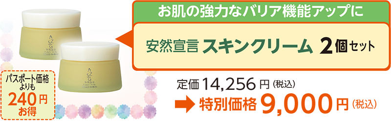 お肌の強力なバリア機能アップに安然宣言スキンクリーム 2個セット定価14,256 円（税込）
→特別価格9,000円（税込）