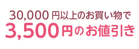 30,000 円以上のお買い物で3,500円のお値引き
