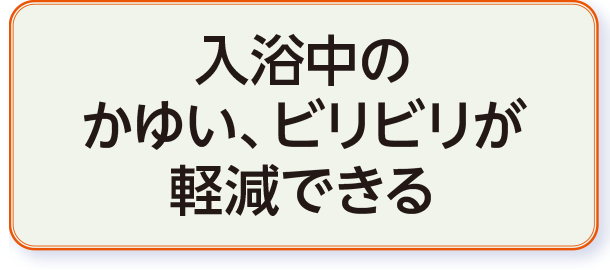 入浴中の
かゆい、ビリビリが
軽減できる