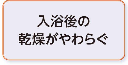 入浴後の
乾燥がやわらぐ