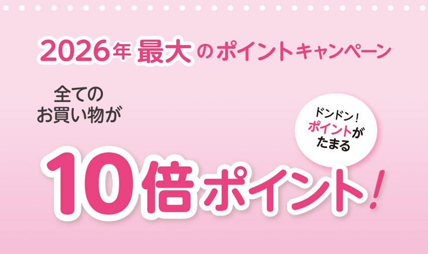 2026年最大のポイントキャンペーン全ての
お買い物が10倍ポイント！