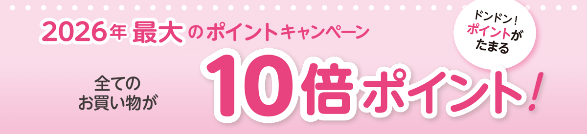 2026年最大のポイントキャンペーン全ての
お買い物が10倍ポイント！