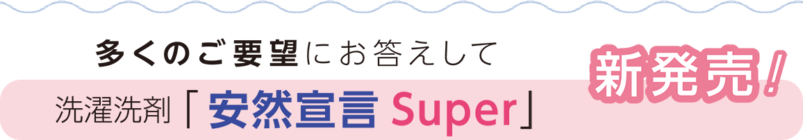 多くのご要望にお答えして
洗濯洗剤「安然宣言Super」新発売!