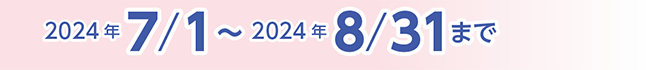 2024 年7/1~ 2024 年8/31まで