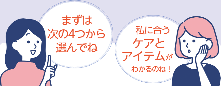 まずは次の４つから選んでね　私に合うケアとアイテムがわかるのね！